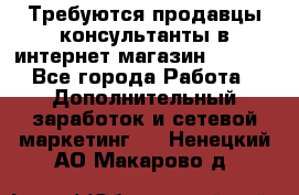 Требуются продавцы-консультанты в интернет-магазин ESSENS - Все города Работа » Дополнительный заработок и сетевой маркетинг   . Ненецкий АО,Макарово д.